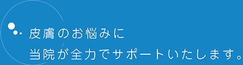 皮膚のお悩みに当院が全力でサポートいたします。